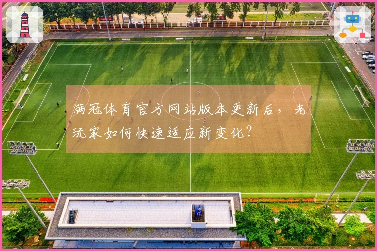 满冠体育官方网站版本更新后，老玩家如何快速适应新变化？