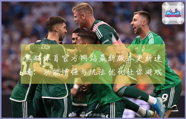 熊猫体育官方网站最新版本更新速递：功能增强与玩法优化让你游戏更畅快