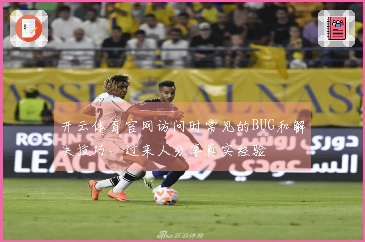开云体育官网访问时常见的BUG和解决技巧，过来人分享真实经验