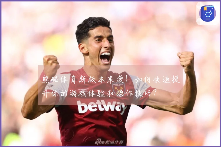 熊猫体育新版本来袭！如何快速提升你的游戏体验和操作技巧？