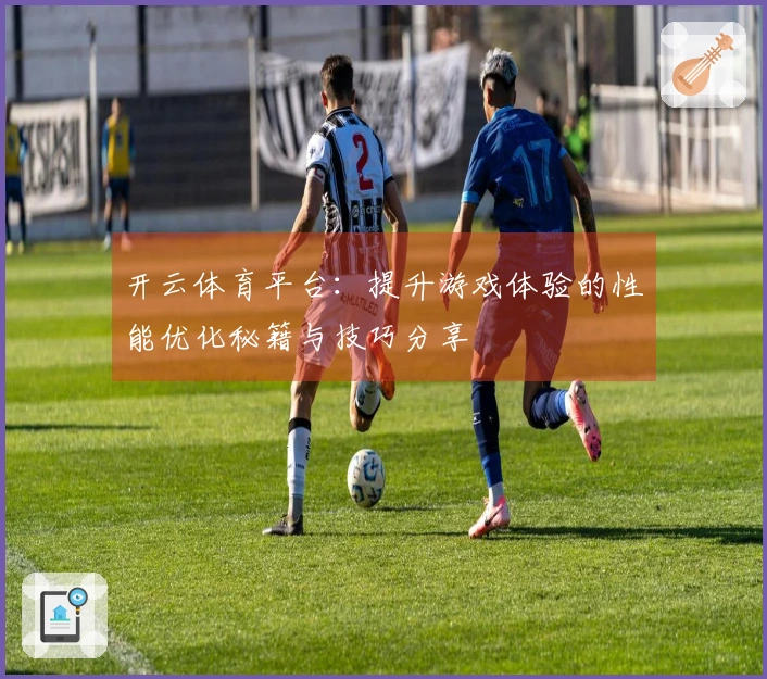 开云体育平台：提升游戏体验的性能优化秘籍与技巧分享