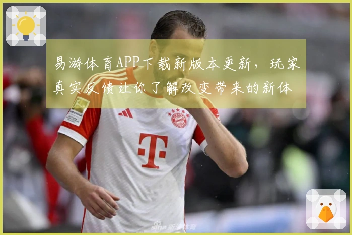 易游体育APP下载新版本更新，玩家真实反馈让你了解改变带来的新体验