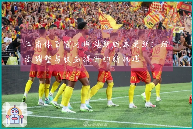 江南体育官方网站新版本更新：玩法调整与收益提升的新机遇