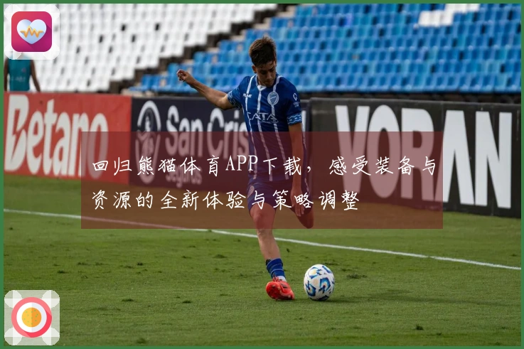 回归熊猫体育APP下载，感受装备与资源的全新体验与策略调整