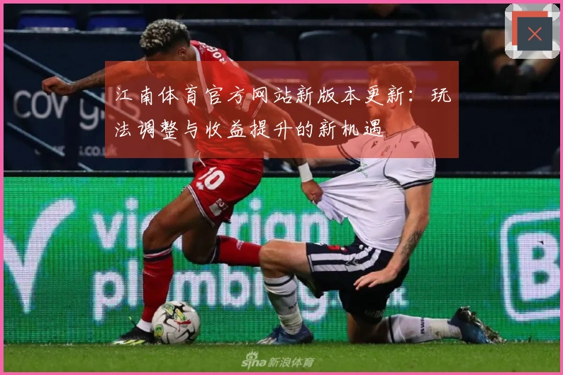 江南体育官方网站新版本更新：玩法调整与收益提升的新机遇