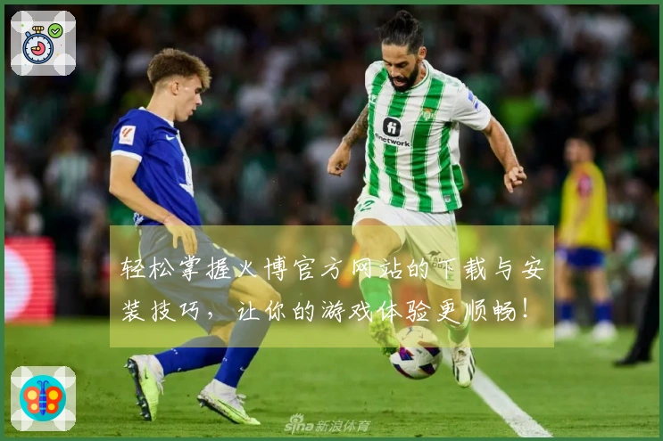 轻松掌握火博官方网站的下载与安装技巧，让你的游戏体验更顺畅！