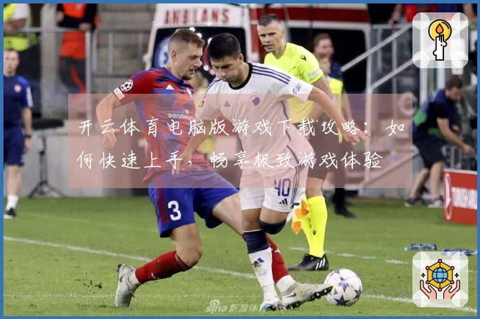 开云体育电脑版游戏下载攻略：如何快速上手，畅享极致游戏体验