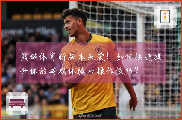 熊猫体育新版本来袭！如何快速提升你的游戏体验和操作技巧？