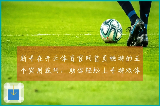 新手在开云体育官网首页畅游的五个实用技巧，助你轻松上手游戏体验